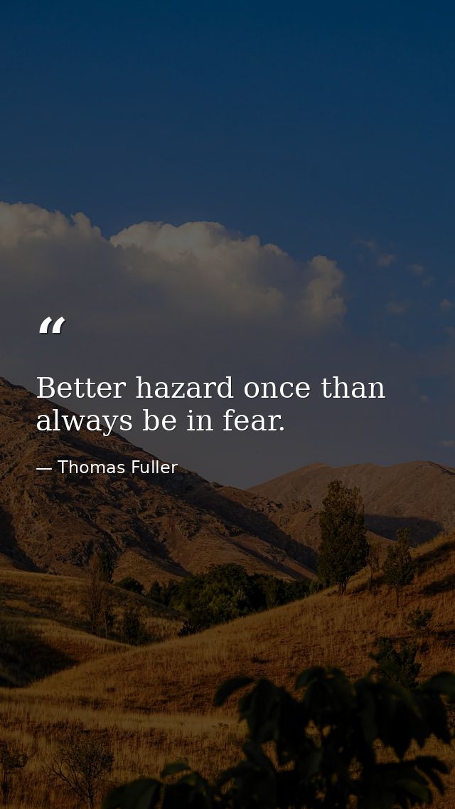 Better hazard once than always be in fear. — Thomas Fuller