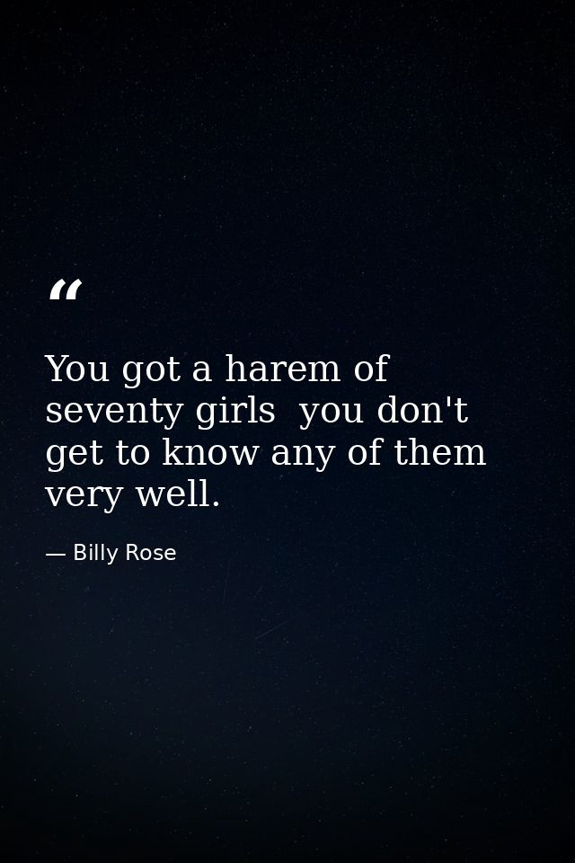 You got a harem of seventy girls  you don't get to know any of them very well. — Billy Rose