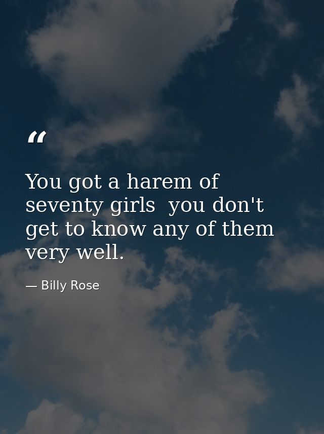 You got a harem of seventy girls  you don't get to know any of them very well. — Billy Rose