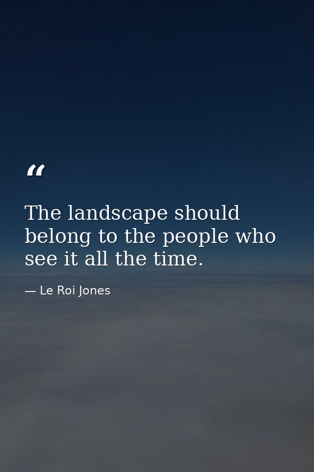 The landscape should belong to the people who see it all the time. — Le Roi Jones
