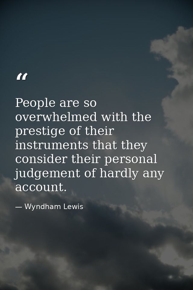 People are so overwhelmed with the prestige of their instruments that they consider their personal judgement of hardly a — Wyndham Lewis