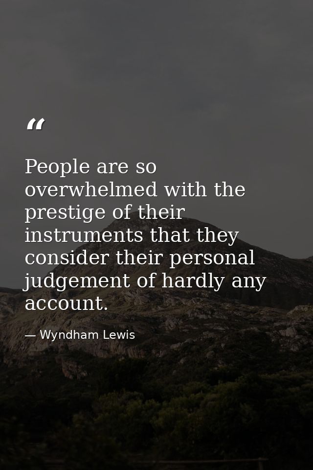 People are so overwhelmed with the prestige of their instruments that they consider their personal judgement of hardly a — Wyndham Lewis