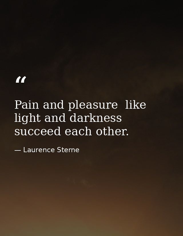 Pain and pleasure  like light and darkness  succeed each other. — Laurence Sterne