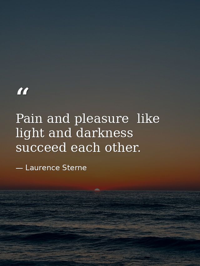 Pain and pleasure  like light and darkness  succeed each other. — Laurence Sterne
