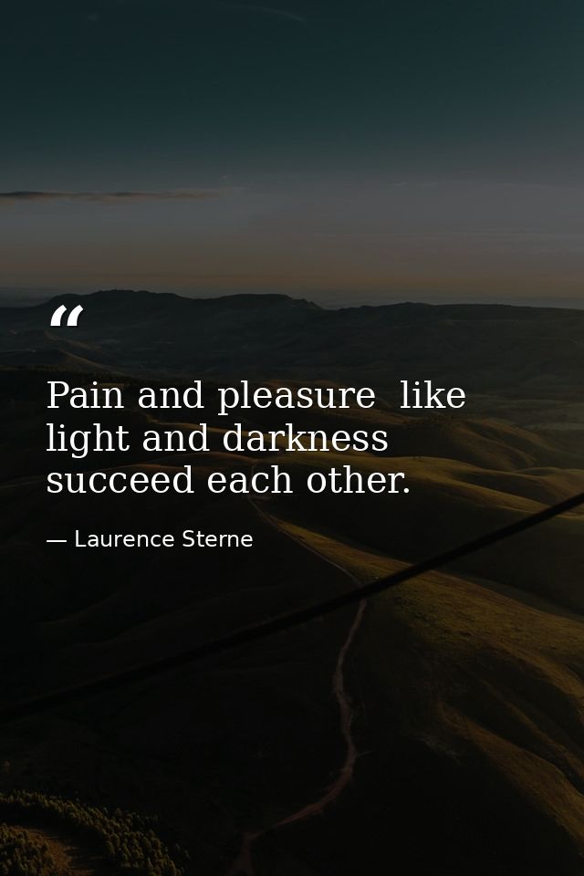 Pain and pleasure  like light and darkness  succeed each other. — Laurence Sterne