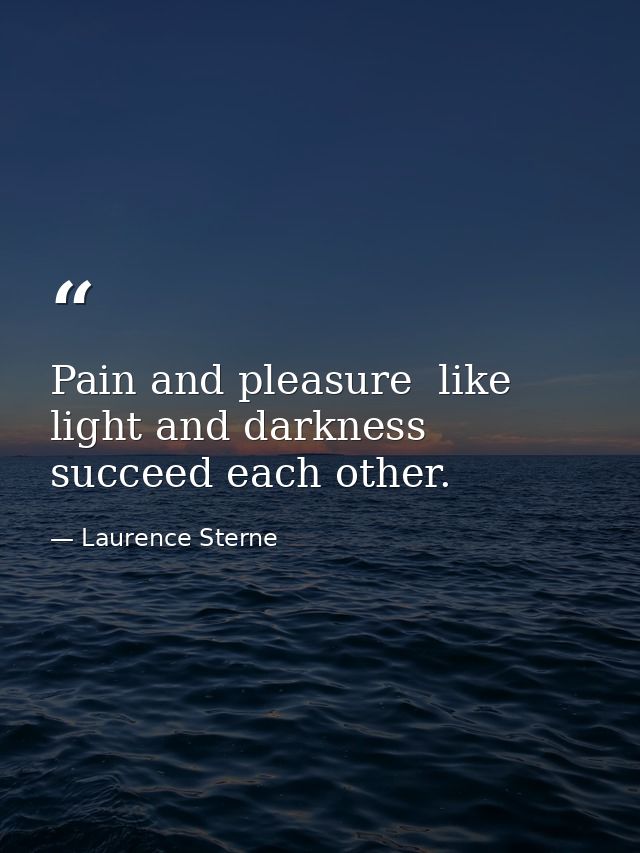Pain and pleasure  like light and darkness  succeed each other. — Laurence Sterne