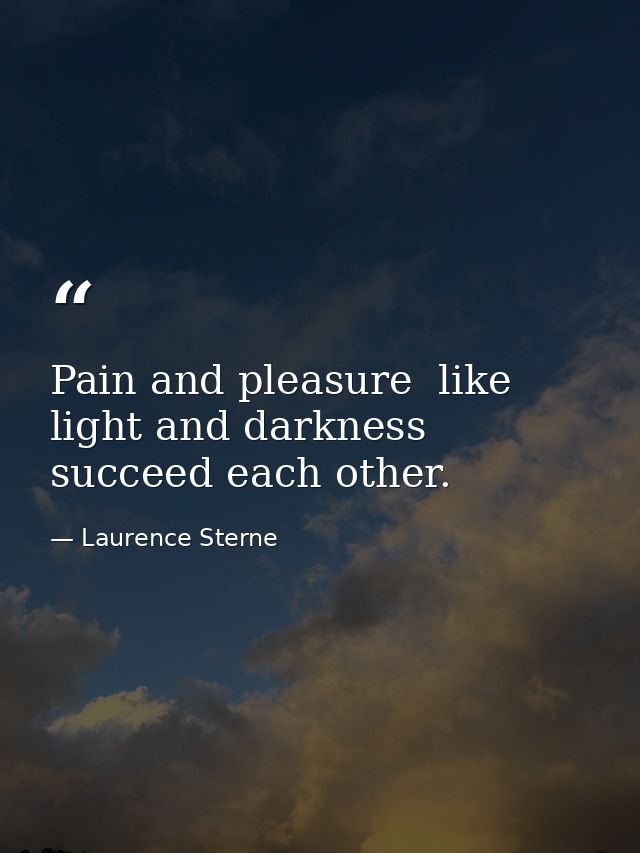 Pain and pleasure  like light and darkness  succeed each other. — Laurence Sterne