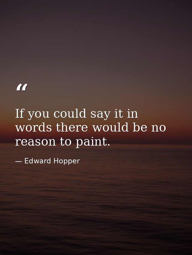 If you could say it in words there would be no reason to paint. — Edward Hopper