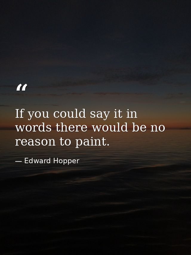 If you could say it in words there would be no reason to paint. — Edward Hopper