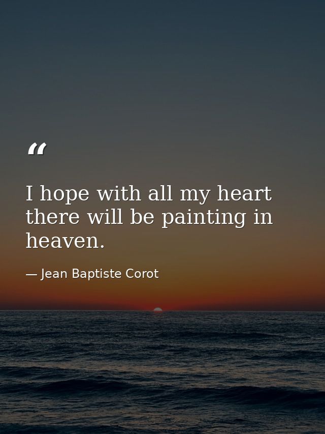 I hope with all my heart there will be painting in heaven. — Jean Baptiste Corot