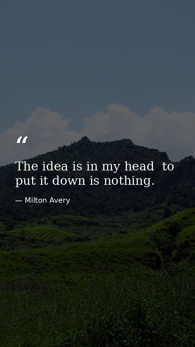 The idea is in my head  to put it down is nothing. — Milton Avery