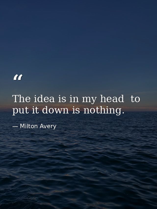 The idea is in my head  to put it down is nothing. — Milton Avery