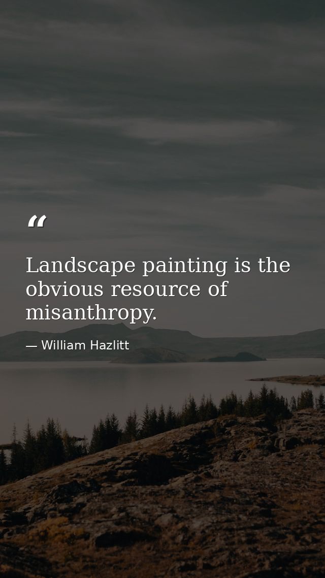 Landscape painting is the obvious resource of misanthropy. — William Hazlitt