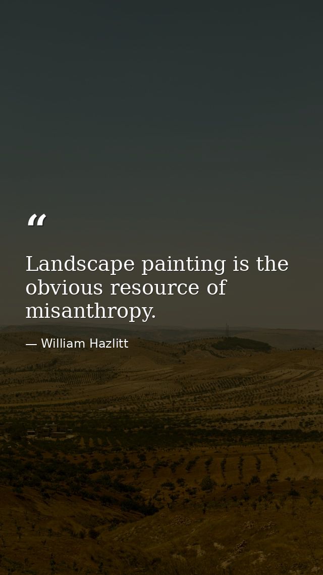 Landscape painting is the obvious resource of misanthropy. — William Hazlitt