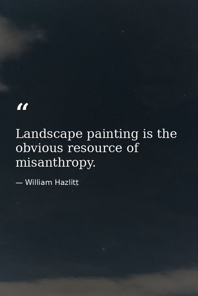 Landscape painting is the obvious resource of misanthropy. — William Hazlitt
