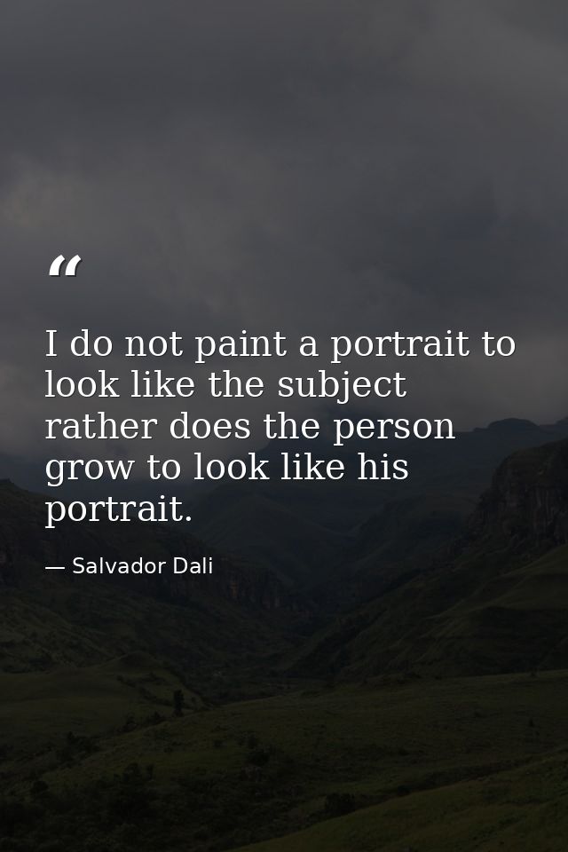 I do not paint a portrait to look like the subject  rather does the person grow to look like his portrait. — Salvador Dali