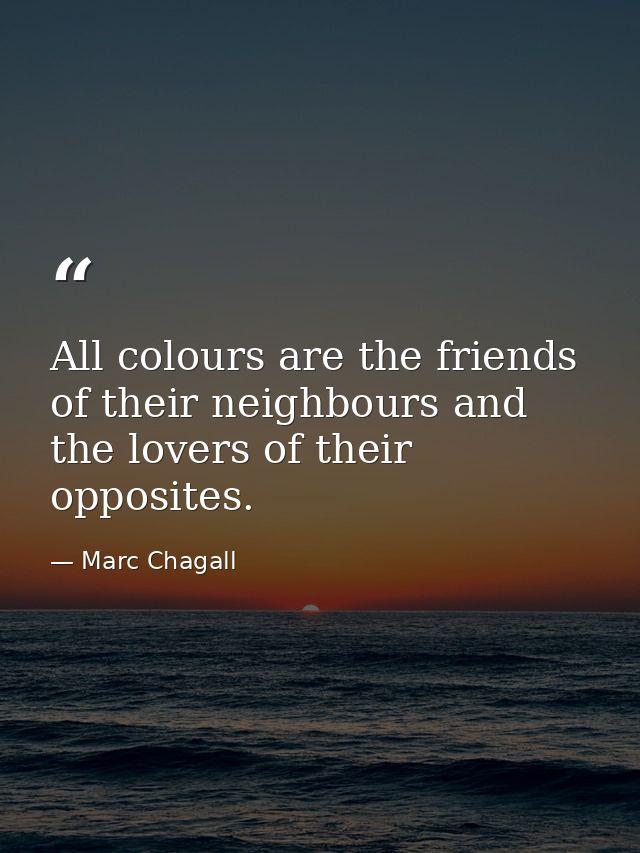 All colours are the friends of their neighbours and the lovers of their opposites. — Marc Chagall