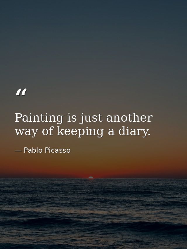 Painting is just another way of keeping a diary. — Pablo Picasso