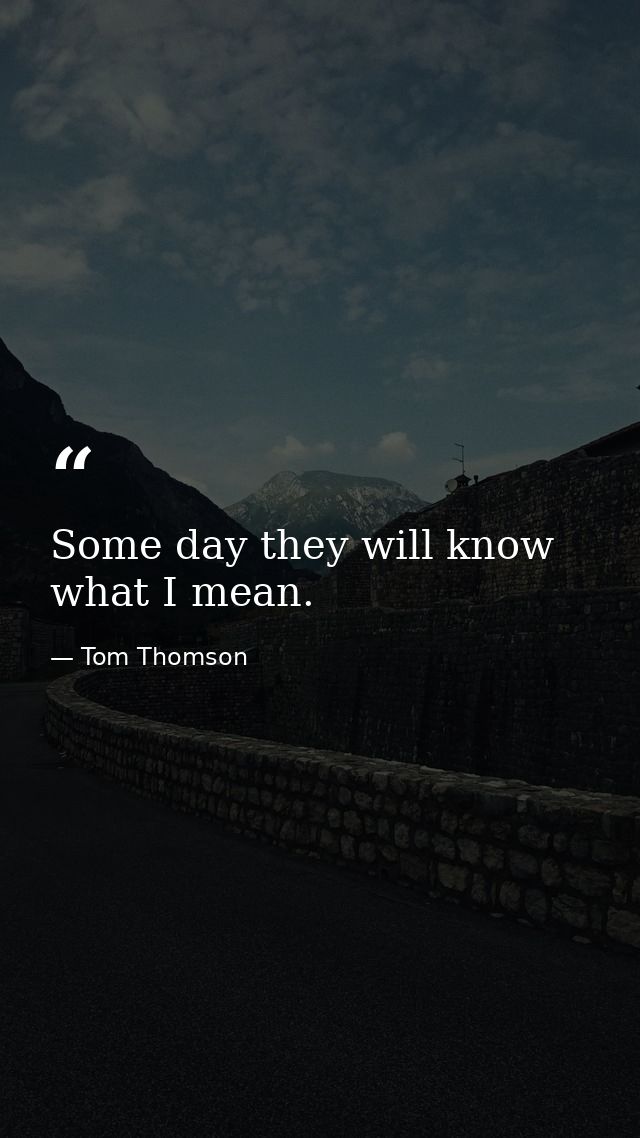 Some day they will know what I mean. — Tom Thomson