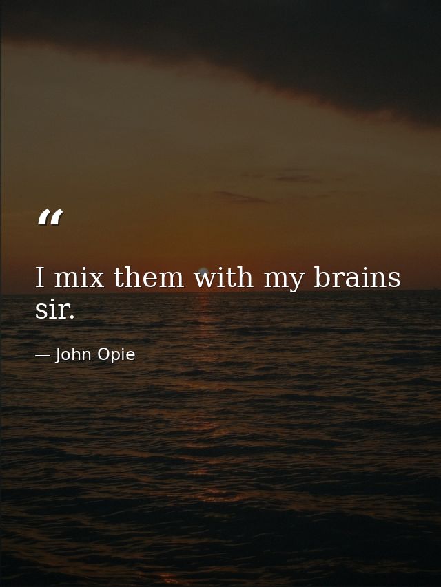 I mix them with my brains  sir. — John Opie