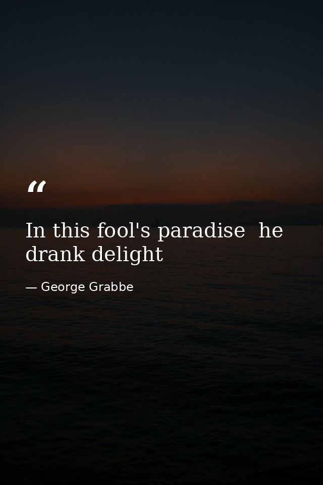 In this fool's paradise  he drank delight — George Grabbe