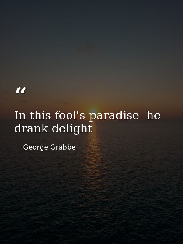 In this fool's paradise  he drank delight — George Grabbe