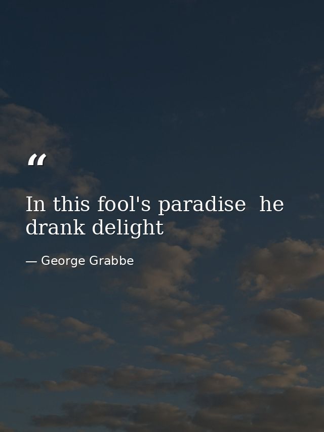 In this fool's paradise  he drank delight — George Grabbe