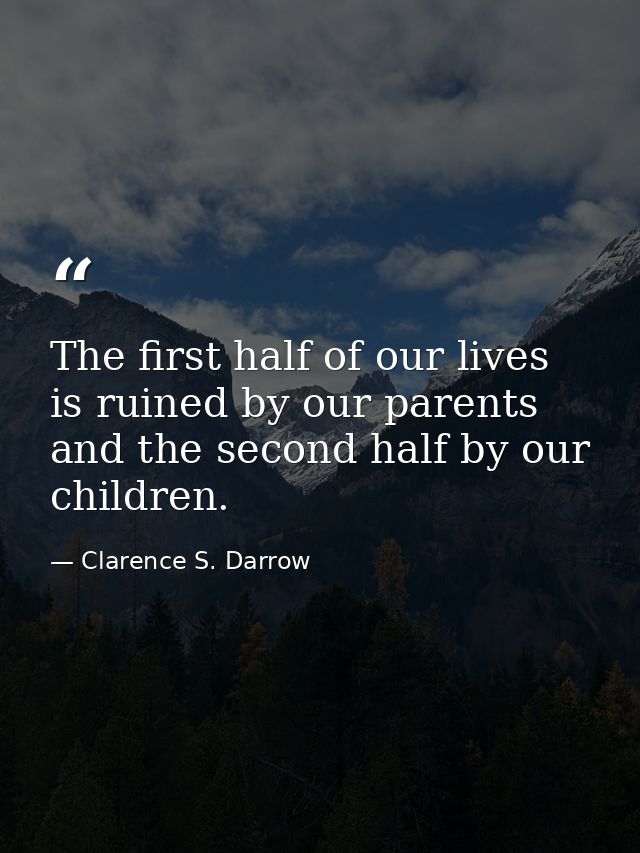 The first half of our lives is ruined by our parents and the second half by our children. — Clarence S. Darrow