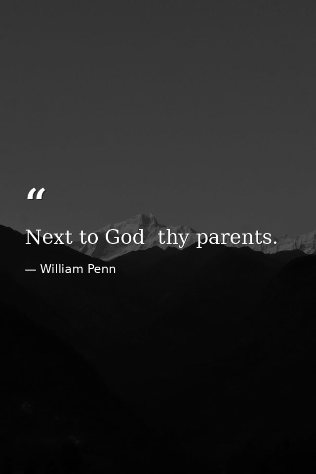 Next to God  thy parents. — William Penn
