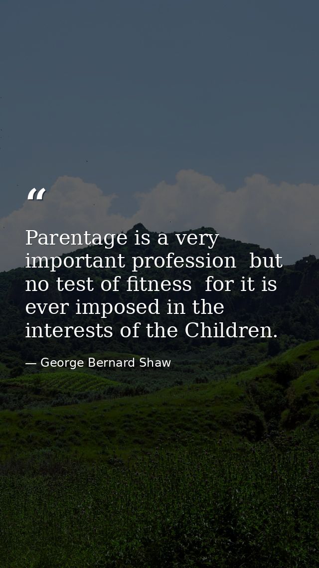 Parentage is a very important profession  but no test of fitness  for it is ever imposed in the interests of the Childre — George Bernard Shaw