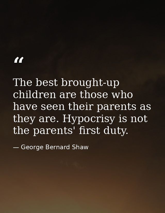 The best brought-up children are those who have seen their parents as they are. Hypocrisy is not the parents' first duty — George Bernard Shaw