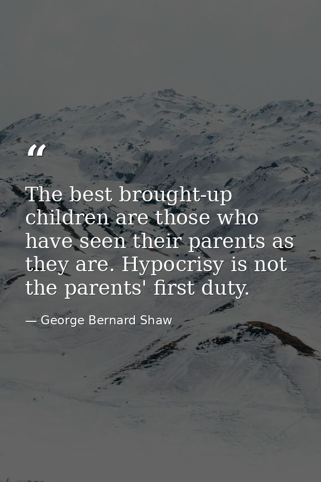 The best brought-up children are those who have seen their parents as they are. Hypocrisy is not the parents' first duty — George Bernard Shaw