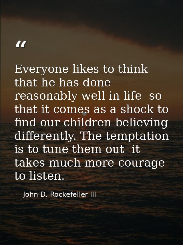Everyone likes to think that he has done reasonably well in life  so that it comes as a shock to find our children belie — John D. Rockefeller III