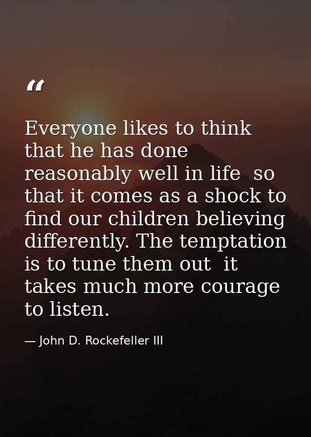 Everyone likes to think that he has done reasonably well in life  so that it comes as a shock to find our children belie — John D. Rockefeller III