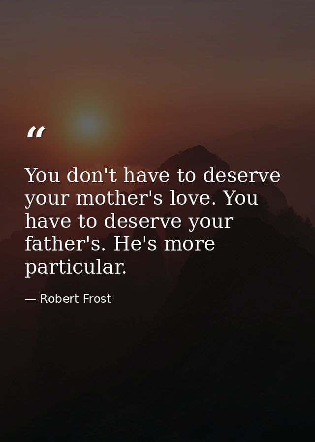 You don't have to deserve your mother's love. You have to deserve your father's. He's more particular. — Robert Frost