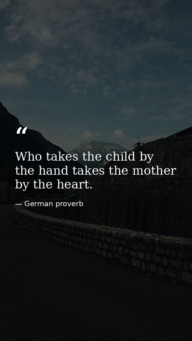 Who takes the child by the hand takes the mother by the heart. — German proverb