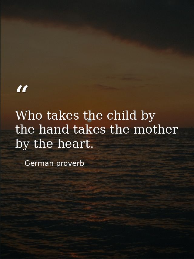Who takes the child by the hand takes the mother by the heart. — German proverb