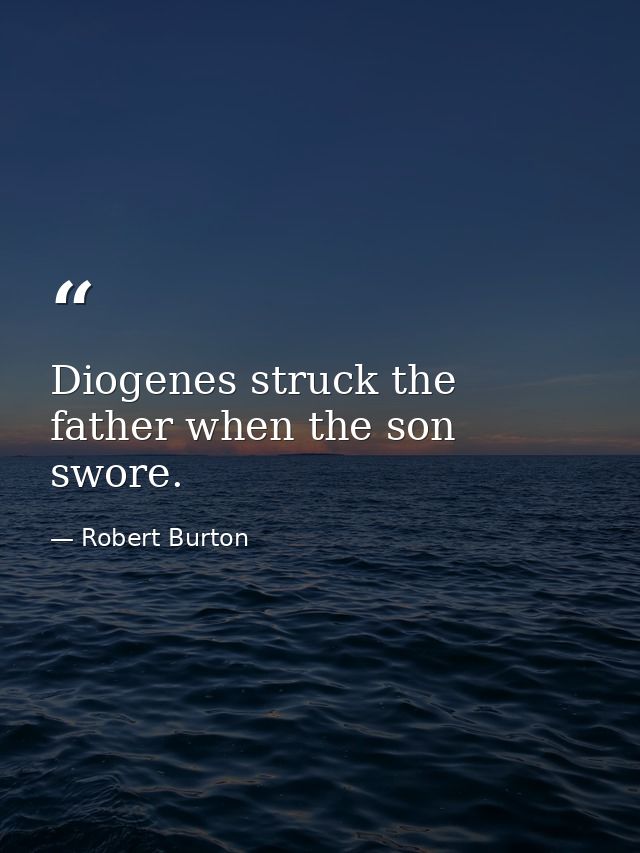 Diogenes struck the father when the son swore. — Robert Burton