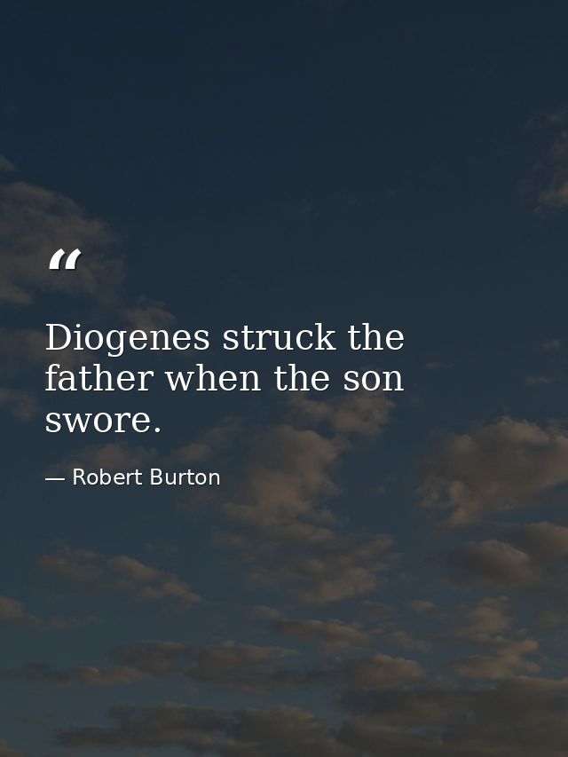 Diogenes struck the father when the son swore. — Robert Burton