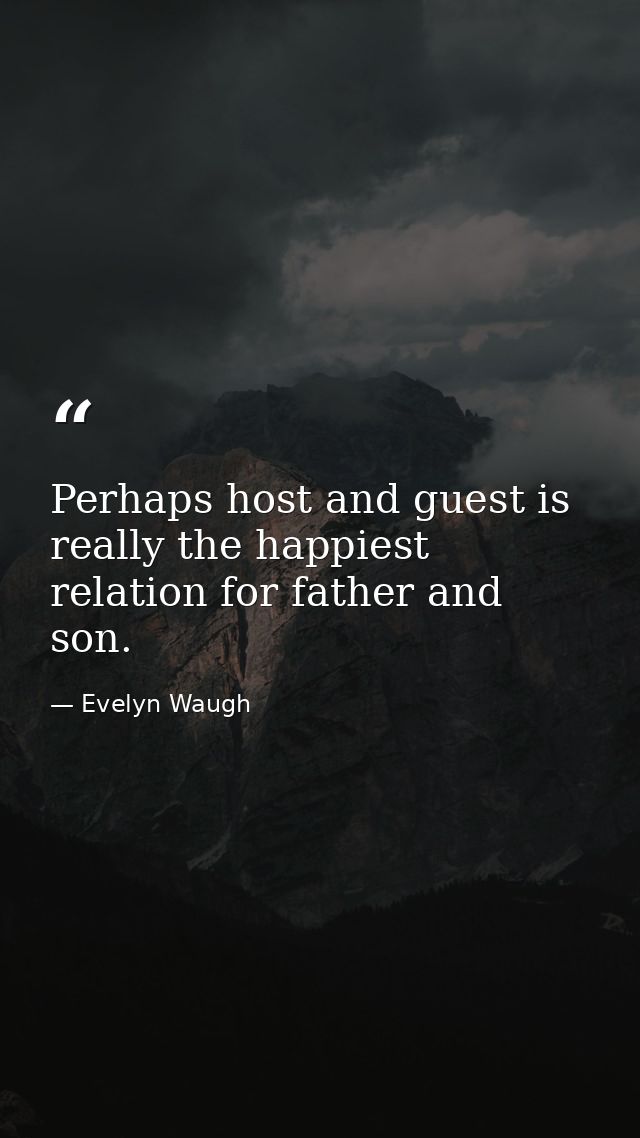 Perhaps host and guest is really the happiest relation for father and son. — Evelyn Waugh