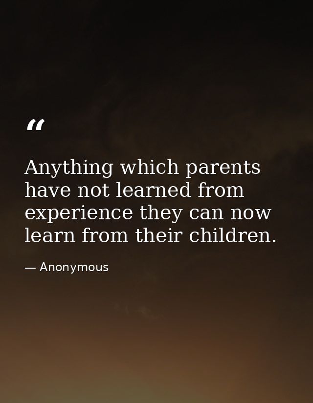 Anything which parents have not learned from experience they can now learn from their children. — Anonymous