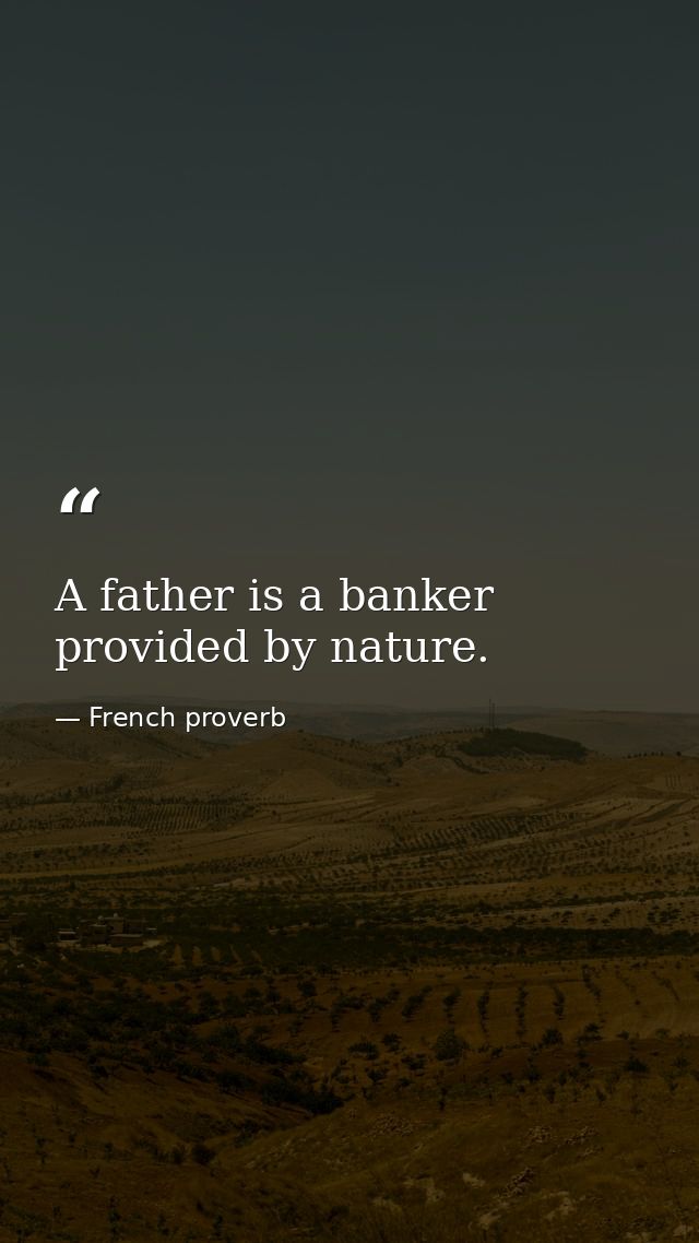 A father is a banker provided by nature. — French proverb