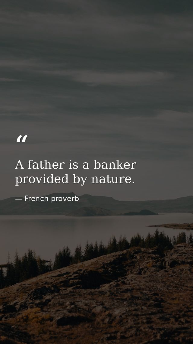 A father is a banker provided by nature. — French proverb