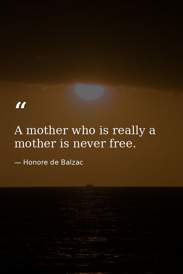 A mother who is really a mother is never free. — Honore de Balzac