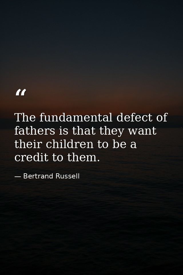 The fundamental defect of fathers is that they want their children to be a credit to them. — Bertrand Russell