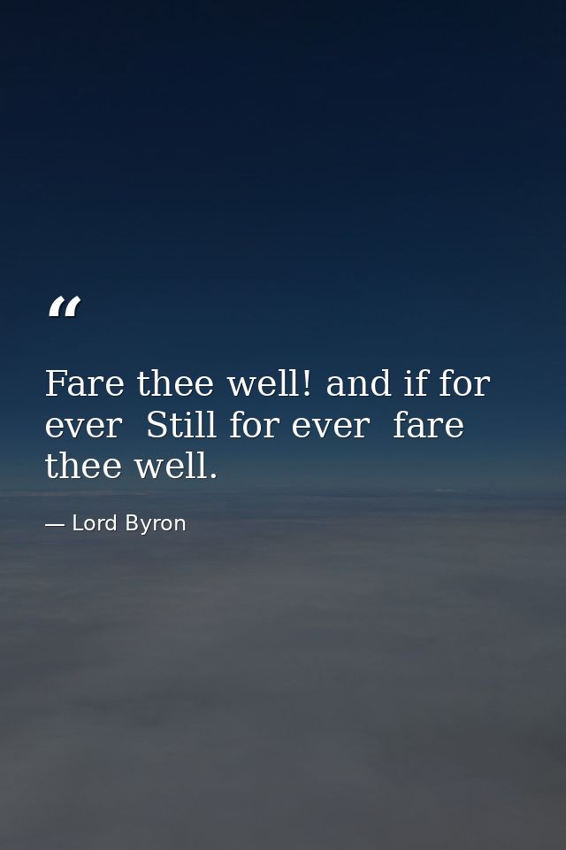 Fare thee well! and if for ever  Still for ever  fare thee well. — Lord Byron