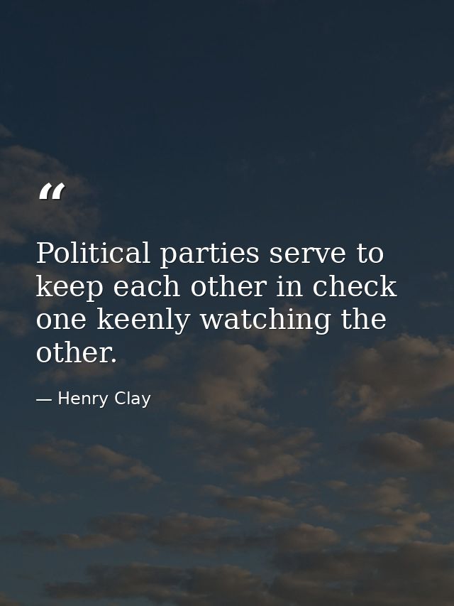 Political parties serve to keep each other in check  one keenly watching the other. — Henry Clay