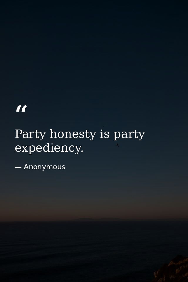 Party honesty is party expediency. — Anonymous