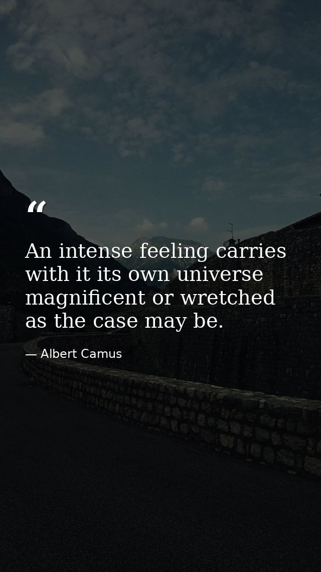 An intense feeling carries with it its own universe  magnificent or wretched as the case may be. — Albert Camus