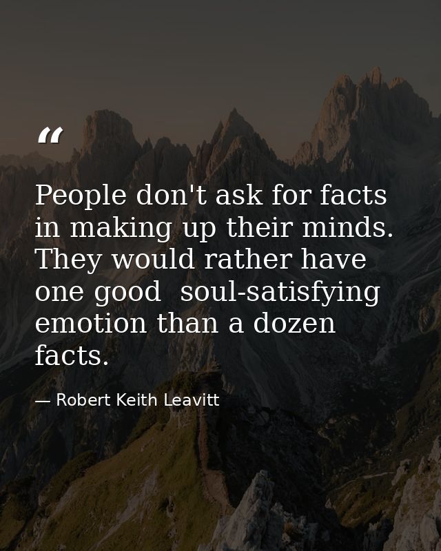 People don't ask for facts in making up their minds. They would rather have one good  soul-satisfying emotion than a doz — Robert Keith Leavitt